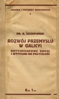 Rozw&oacute;j przemysłu Galicji : (dotychczasowe drogi i wytyczne na przyszłość)