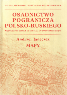 Osadnictwo pogranicza polsko-ruskiego : wojew&oacute;dztwo bełskie od schyłku XIV do początku XVII w. : mapy