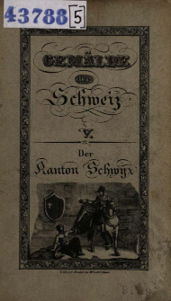 Der Kanton Schwyz, historisch, geographisch, statistisch geschildert : Beschreibung aller in demselben befindlichen Berge, Seen [...] : ein Hand- und Hausbuch f&uuml;r Kantonsb&uuml;rger und Reisende
