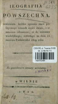 Ieografiia powszechna : zawieraiąca kr&oacute;tkie opisanie stanu politycznego czterech części świata, z ostatniemi odmianami, aż do traktatu wiedeńskiego, zawartego na dzniu 14 miesiąca października 1809 roku.
