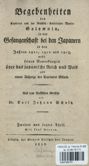 Begebenheiten des Capitains von der Russisch-Kaiserlichen Marine Golownin, in der Gefangenschaft bei den Japanern in den Jahren 1811, 1812 und 1813, nebst seinen Bemerkungen &uuml;ber das japanische Reich und Volk und einem Anhange des Capitains Rikord. T. 2 und letzter