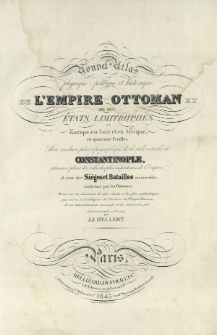 Nouvel atlas physique, politique et historique de L'Empire Ottoman et des ses &eacute;tats limitrophes en Europe, en Asie et en Afrique [...] avec un beau plan topografique de la ville actuelle de Constantinople, [...] et ceux des si&eacute;geset batailles [...]
