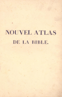 Nouvel Atlas de la Bible, pour servir a l'intelligence des Livres Sacrés de l'ancien et du Nouveau Testament