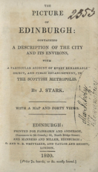 The picture of Edinburgh : containing a description of the city and its environs, with a particular account of every remarkable object, and public establishment, in the Scottish metropolis
