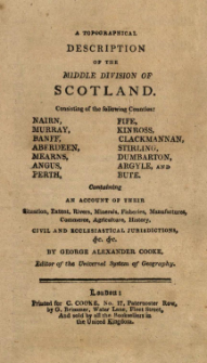 A topographical description of the middle division of Scotland : consisting of the following counties: Nairn, Murray, Banff, Aberdeen, Mearns, Angus, Perth, Fife, Kinross, Clackmannan, Stirling, Dumbarton, Argyle, and Bute : containing an account of their situation, [...] civil and ecclesiastical jurisdictions, &c., &c.