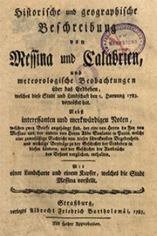 Historische und geographische Beschreibung von Messina und Calabrien, und meteorologische Beobachtungen &uuml;ber das Erdbeben, welches diese Stadt und Landschaft den 5. Hornung 1783 verw&uuml;stet hat : Nebst interessanten und merkw&uuml;rdigen Noten [...] : Mit einer Landkarte und einem Kupfer, welches die Stadt Messina vorstellt.