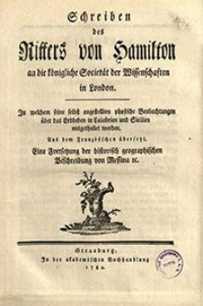 Schreiben des Ritters von Hamilton an die K&ouml;nigliche Societ&auml;t der Wissenschaften in London : In welchem seine selbst angestellten physische Beobachtungen &uuml;ber das Erdbeben in Calabrien und Sicilien mitgetheilet werden : Eine Fortsetzung der historisch geographischen Beschreibung von Messina [et]c.