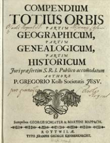 Compendium Totius Orbis Partim Geographicum, Partim Genealogicum, Partim Historicum : Juri præsertim S. R. I. Publico accom[m]odatum