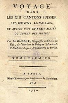 Voyage Dans Les 13 Cantons Suisses, Les Grisons, Le Vallais, Et Autres Pays Et Etats Allies Ou Sujets Des Suisses. T. 1
