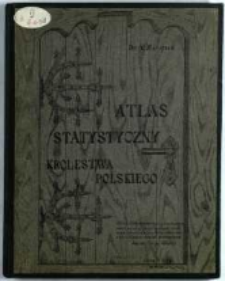 Atlas statystyczny Kr&oacute;lestwa Polskiego : zobrazowanie poglądowe stanu zaludnienia, warunk&oacute;w zdrowotnych, oświaty, stosunk&oacute;w rolnych i stanu ludności robotniczej w Kr&oacute;lestwie ułożył na podstawie rozmaitych źr&oacute;deł ogłoszonych drukiem Aleksander Maciesza