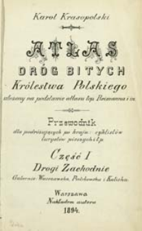 Atlas dr&oacute;g bitych Kr&oacute;lestwa Polskiego ułożony na podstawie atlasu top. Reimanna i in : Przewodnik dla podr&oacute;żujących po kraju: cyklist&oacute;w, turyst&oacute;w pieszych itp. Cz. 1, Drogi Zachodnie: Gubernie: Warszawska, Piotrkowska i Kaliska