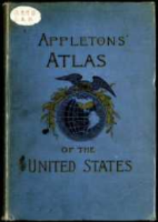 Appelton's Atlas of the United States consisting of general maps of the United States and Territories and a county map of each of the States : together with descriptive text outlining the history, geography, and political and educational organizations of the States with latest statistics of their resources nd industries.