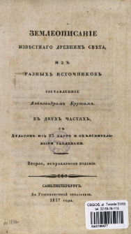 Zemleopisanie izvestnago drevnim sveta, iz raznyh istočnikov sostavlennoe Aleksandrom Brutom : v dvuh čast&acirc;h s atlasom iz 23 kart i ob&acirc;snitelnymi tablicami. Č. 1, Soderžaŝa&acirc; v sebe vvedenie, obŝee obozrenie drevn&acirc;go sveta, opisanie drevnej Azii i opisanie drevnej Afriki.