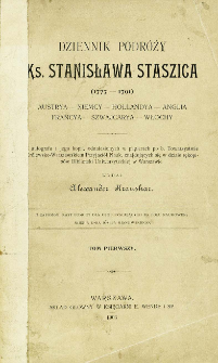 Dziennik podróży ks. Stanisława Staszica (1777-1791) : Austrya, Niemcy, Hollandya, Anglia, Francya, Szwajcarya, Włochy. T. 1