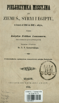 Pielgrzymka missyjna do Ziemi Ś., Syryi i Egiptu, w latach od 1843 do 1849 r. odbyta : z dokładn&eacute;m opisaniem wszystkich miejsc świętych