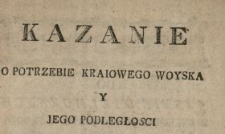 Kazanie O Potrzebie Kraiowego Woyska Y Jego Podległosci : z Ewangelij na Niedzielę III. po Trzech Kr&oacute;lach, o Setniku Zołnierzu Miane w Kosciele Lubelskim Swiętego Ducha
