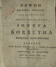 Dowod rocznego postępku, pod zaszczytem [...] Jozefa Korbutha [...] : okazany przez uczniow edukuiących się w szkołach powiatowych nowogródzkich zgromadzenia xx. dominikanow dnia 28. czerwca roku 1806.