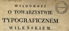 Wiadomość o Towarzystwie Typograficzn&eacute;m Wileński&eacute;m.