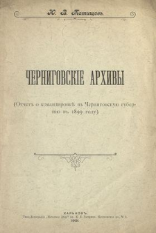 Cernigovskie arhivy : (Otcet o komandirovke v Cernigovskuû guberniû v 1899 godu)