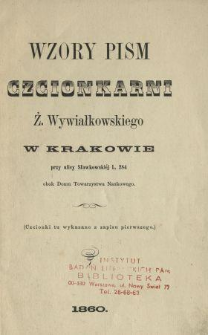 Wzory pism czcionkarni Ż. Wywiałkowskiego w Krakowie przy ulicy Sławkowski&eacute;j L. 284 obok Domu Towarzystwa Naukowego : (Czcionki tu wykazane z zapisu pierwszego).