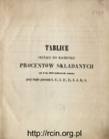 Tablice służące do rachunku procent&oacute;w, składanych od 1 do 100 jednostek czasu, przy stopie 1, 1 1/4, 2, 2 1/4, 2 1/2, 3, 4, 4 1/2, 5