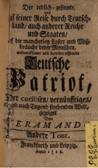 Der Redlich-Gesinnte, und auf seiner Reise durch Teutschland, auch anderer Reiche und Staaten, auf die Mancherley Laster und Wi&szlig;br&auml;uche derer Menschen, Aufmercksame, und dawider Eiffrende Teutsche Patriot, Der Curi&ouml;sen, Vern&uuml;fftigen, und nach Tugend Strebenden Welt : Andere Tour