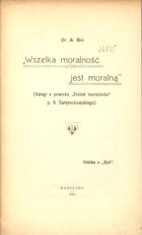 "Wszelka moralność jest moralną" : (uwagi z powodu "Zródeł moralności" p. A. Swiętochowskiego)