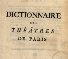 Dictionnaire Des Th&eacute;&acirc;tres De Paris : Contenant toutes les Pi&eacute;ces qui ont &eacute;t&eacute; repr&eacute;sent&eacute;es jusqu'&agrave; pr&eacute;sent sur les diff&eacute;rens Th&eacute;&acirc;tres Fran&ccedil;ois, & sur celui de l'Acad&eacute;mie Royale de Musique ... T. 3.