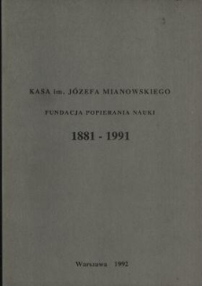 Kasa imienia Józefa Mianowskiego Fundacja Popierania Nauki : 1881-1991