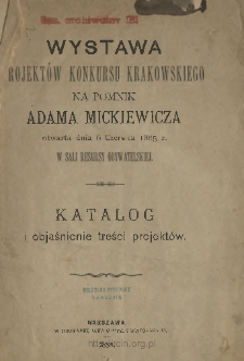 Wystawa projektów konkursu krakowskiego na pomnik Adama Mickiewicza otwarta dnia 6 czerwca 1885 r. w sali Resursy Obywatelskiej : katalog i objaśnienie treści projektów