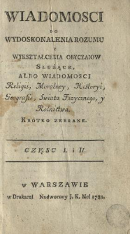 Wiadomosci Do Wydoskonalenia Rozumu Y Wykształcenia Obyczaiow Służące Albo Wiadomosci Religii, Moralney, Historyi, Geografii, Swiata Fizycznego, y Rolnictwa Kr&oacute;tko zebrane ... Cz. 1-2