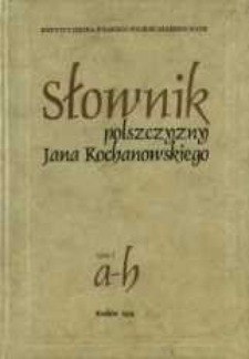 Słownik polszczyzny Jana Kochanowskiego. T. 1, A-H