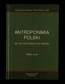 Antroponimia Polski od XVI do końca XVIII wieku : wyb&oacute;r artykuł&oacute;w hasłowych oraz wykazy nazwisk wraz z chronologią i geografią. T. 1, A-G