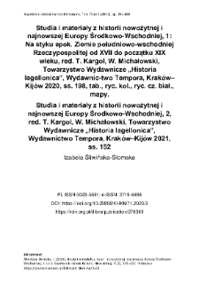 Studia i materiały z historii nowożytnej i najnowszej Europy Środkowo-Wschodniej, 1: Na styku epok. Ziemie południowo-wschodniej Rzeczypospolitej od XVII do początku XIX wieku, red. T. Kargol, W. Michałowski, Towarzystwo Wydawnicze &bdquo;Historia Iagellonica&rdquo;, Wydawnic-two Tempora, Krak&oacute;w&ndash;Kij&oacute;w 2020, ss. 198, tab., ryc. kol., ryc. cz. biał., mapy.