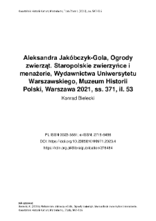 Aleksandra Jak&oacute;bczyk-Gola, Ogrody zwierząt. Staropolskie zwierzyńce i menażerie, Wydawnictwa Uniwersytetu Warszawskiego, Muzeum Historii Polski, Warszawa 2021, ss. 371, il. 53