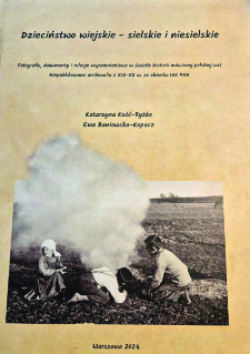 Dzieciństwo wiejskie - sielskie i niesielskie. Fotografie, dokumenty i relacje wspomnieniowe w świetle historii m&oacute;wionej polskiej wsi. Niepublikowane archiwalia z XIX-XX w. ze zbior&oacute;w IAE PAN