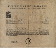 Prezydenci Y Rada Miasta J. K. M. w Wielkim Xięstwie Litewskim Stołecznego Wilna : [Incipit] Wszem wobec i każdemu zosobna ... Podaiemy do wiadomości, Iż gdy Naywyższey Zwierzchności Krajowey podobało się, ażeby Pułk Czwarty i Sz&oacute;sty Woysk W. X. L. miały Swoie Konsystencye w Wilnie ... : [Datum] Działo się w Wilnie ... Roku 1781. Dnia Piątego Mca Septembra.