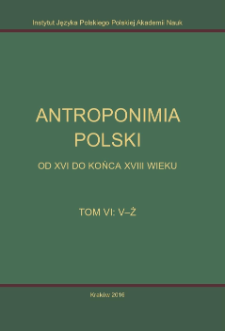 Antroponimia Polski od XVI do końca XVIII wieku : wyb&oacute;r artykuł&oacute;w hasłowych oraz wykazy nazwisk wraz z chronologią i geografią. T. 6, V-Ż