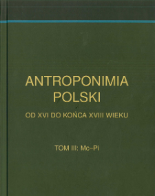 Antroponimia Polski od XVI do końca XVIII wieku : wyb&oacute;r artykuł&oacute;w hasłowych oraz wykazy nazwisk wraz z chronologią i geografią. T. 3, Mc-Pi