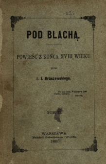 Pod Blachą : powieść z końca XVIII wieku. T. 2