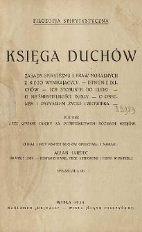 Księga duch&oacute;w : Zasady spirytyzmu i praw moralnych z niego wynikających - Istnienie duch&oacute;w - ich stosunek do ludzi. - O nieśmiertelności duszy. - O obecnem i przyszłem życiu człowieka. - podane przez wyższe duchy za pośrednictwem r&oacute;żnych medj&oacute;w