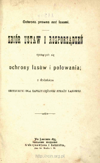 Zbi&oacute;r ustaw i rozporządzeń tyczących się ochrony las&oacute;w i polowania : z dodatkiem Instrukcyi dla zaprzysiężonej straży lasowej : ochrona prawna nad lasami