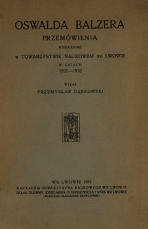 Oswalda Balzera przem&oacute;wienia wygłoszone w Towarzystwie Naukowem we Lwowie w latach 1921-1932