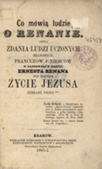 Co mówią ludzie o Renanie, czyli Zdania ludzi uczonych mianowicie Francuzów i Niemców o najnowszem dziele Ernesta Renana pod tytułem Życie Jezusa
