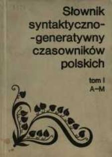 Słownik syntaktyczno-generatywny czasownik&oacute;w polskich : opracowany zespołowo. T. 1, A-M /