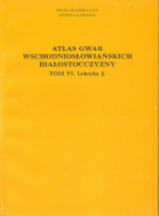 Atlas gwar wschodniosłowiańskich Białostocczyzny. T. 6, Leksyka 2
