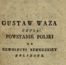 Gustaw Waza Czyli Powstanie Polski Do Rewolucyi Szwedzkiey Zblizone