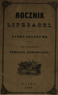 Rocznik Literacki Składający się z Pism Wierszem i Prozą Celniejszych Spółczesnych Pisarzy Naszych 1849