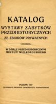 Katalog wystawy zabytków przedhistorycznych ze zbiorów prywatnych urządzonej w Dziale Przedhistorycznym Muzeum Wielkopolskiego