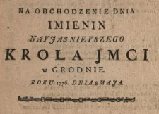 Na Obchodzenie Dnia Imienin Nayjasnieyszego Krola Jmci w Grodnie Roku 1776. Dnia 8 Maja